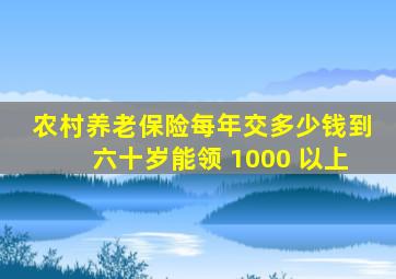 农村养老保险每年交多少钱到六十岁能领 1000 以上